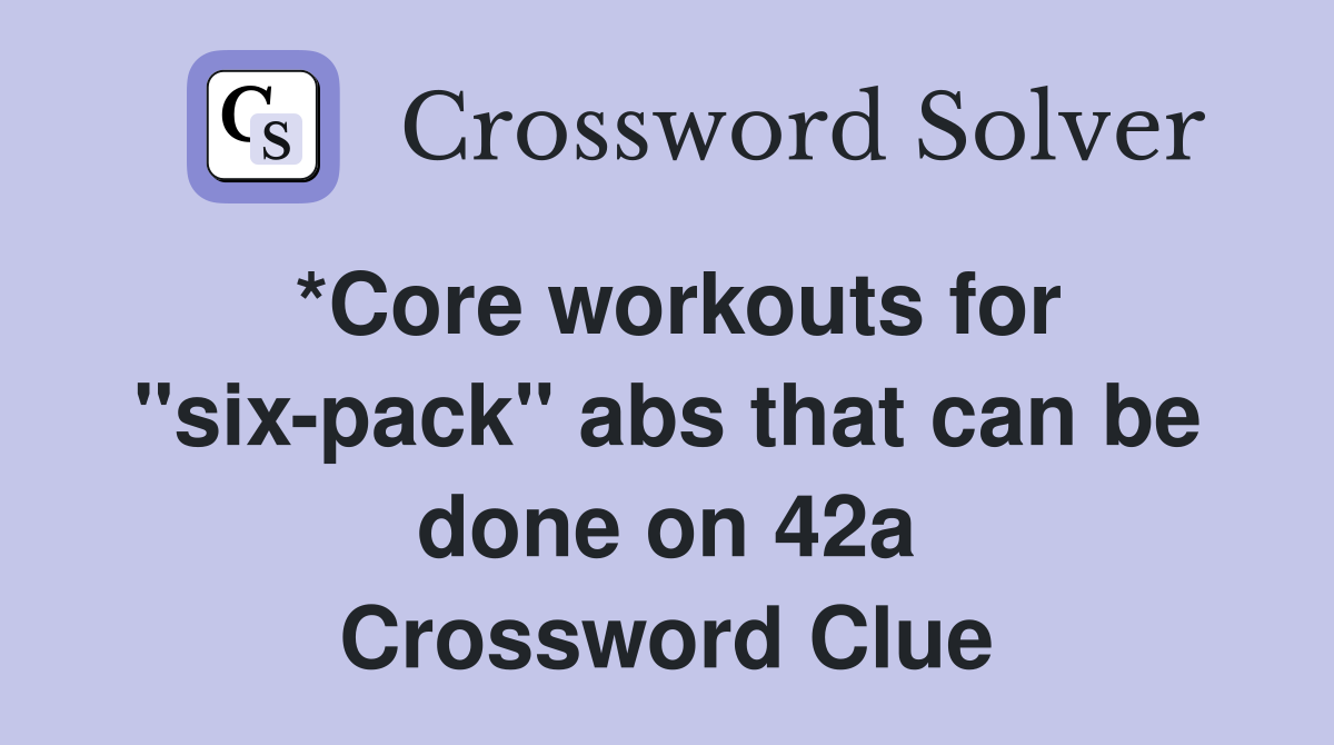 *Core workouts for "sixpack" abs that can be done on 42a Crossword Clue Answers Crossword